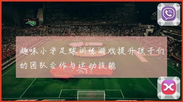 趣味小学足球训练游戏提升孩子们的团队合作与运动技能