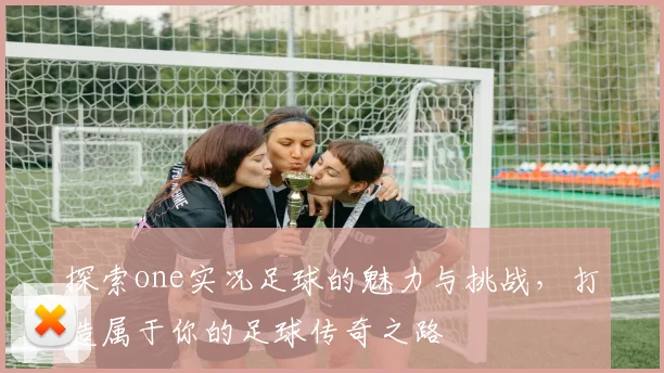 探索one实况足球的魅力与挑战，打造属于你的足球传奇之路