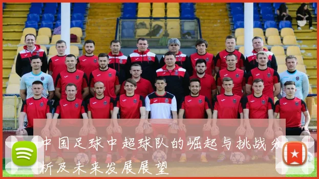 中国足球中超球队的崛起与挑战分析及未来发展展望