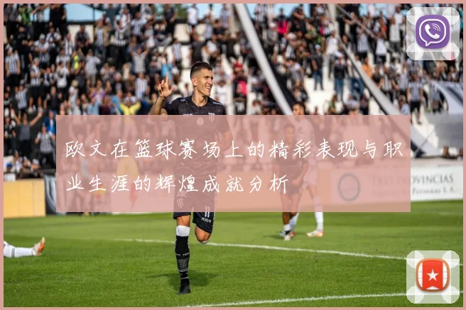 欧文在篮球赛场上的精彩表现与职业生涯的辉煌成就分析