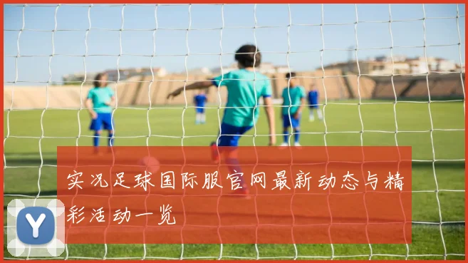实况足球国际服官网最新动态与精彩活动一览