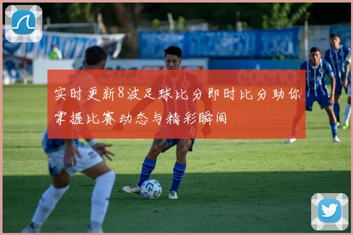 实时更新8波足球比分即时比分助你掌握比赛动态与精彩瞬间