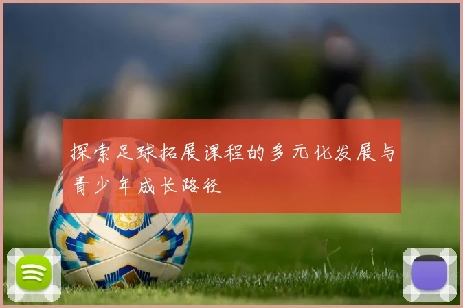 探索足球拓展课程的多元化发展与青少年成长路径