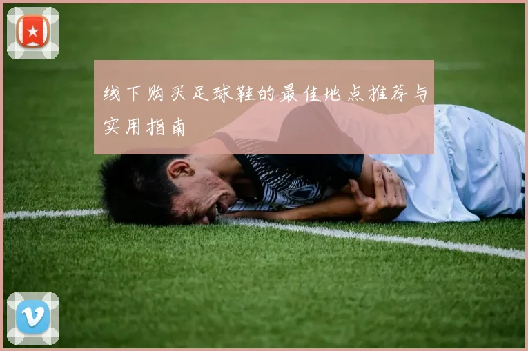 线下购买足球鞋的最佳地点推荐与实用指南