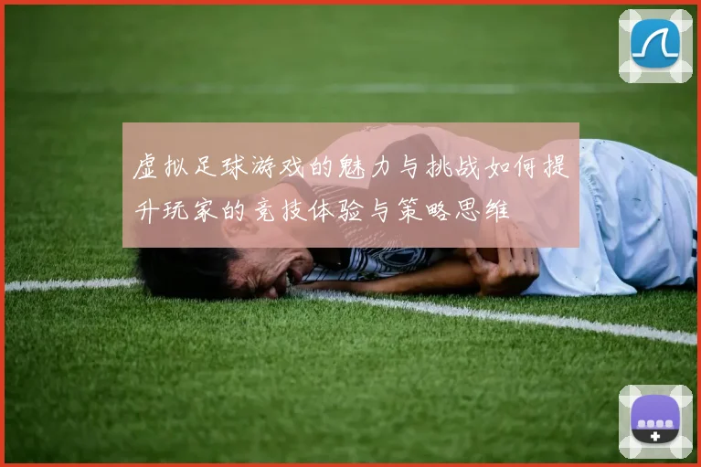 虚拟足球游戏的魅力与挑战如何提升玩家的竞技体验与策略思维