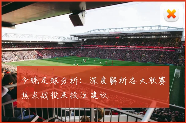 今晚足球分析：深度解析各大联赛焦点战役及投注建议