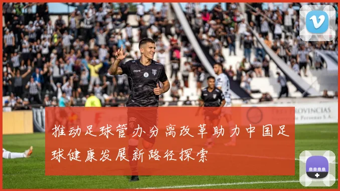 推动足球管办分离改革助力中国足球健康发展新路径探索