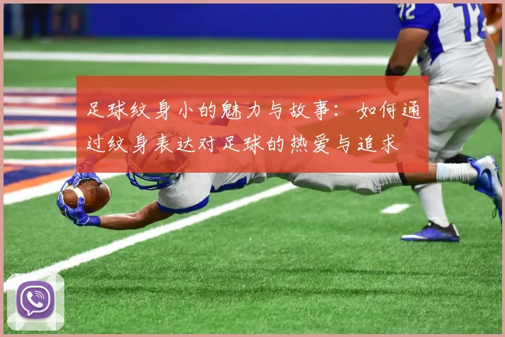 足球纹身小的魅力与故事：如何通过纹身表达对足球的热爱与追求