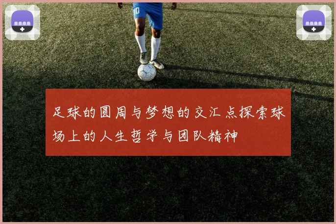 足球的圆周与梦想的交汇点探索球场上的人生哲学与团队精神